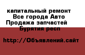 капитальный ремонт - Все города Авто » Продажа запчастей   . Бурятия респ.